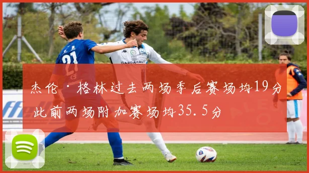 杰伦·格林过去两场季后赛场均19分 此前两场附加赛场均35.5分
