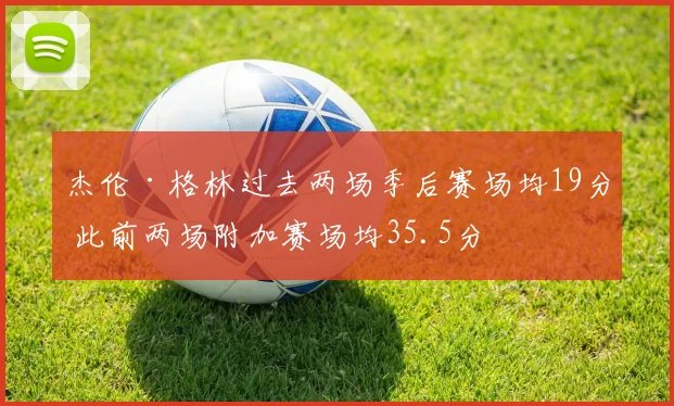 杰伦·格林过去两场季后赛场均19分 此前两场附加赛场均35.5分